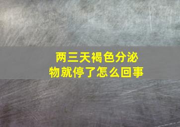 两三天褐色分泌物就停了怎么回事