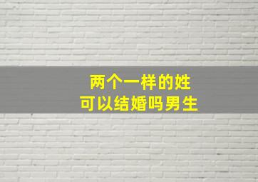 两个一样的姓可以结婚吗男生