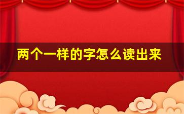 两个一样的字怎么读出来