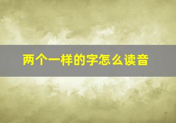 两个一样的字怎么读音