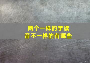 两个一样的字读音不一样的有哪些