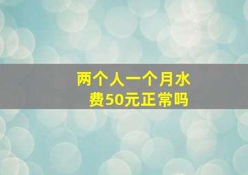 两个人一个月水费50元正常吗