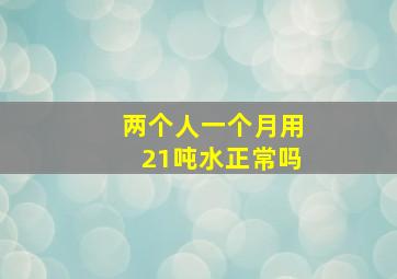 两个人一个月用21吨水正常吗