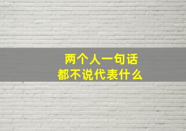 两个人一句话都不说代表什么