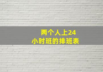 两个人上24小时班的排班表