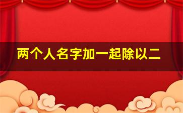 两个人名字加一起除以二