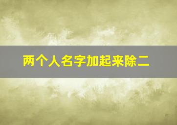 两个人名字加起来除二