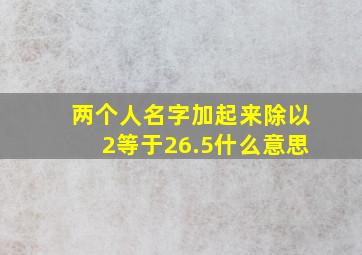 两个人名字加起来除以2等于26.5什么意思