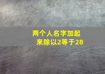 两个人名字加起来除以2等于28