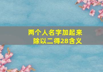 两个人名字加起来除以二得28含义