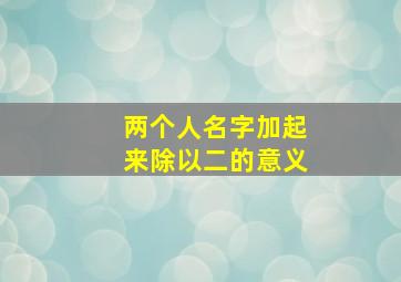 两个人名字加起来除以二的意义