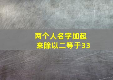 两个人名字加起来除以二等于33