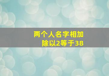 两个人名字相加除以2等于38