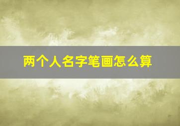 两个人名字笔画怎么算