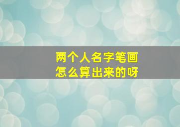 两个人名字笔画怎么算出来的呀