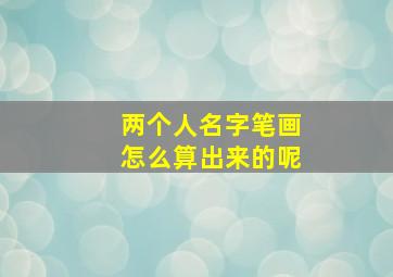 两个人名字笔画怎么算出来的呢