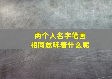 两个人名字笔画相同意味着什么呢