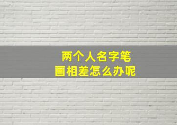 两个人名字笔画相差怎么办呢