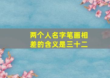 两个人名字笔画相差的含义是三十二