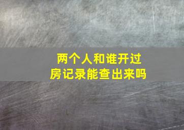 两个人和谁开过房记录能查出来吗