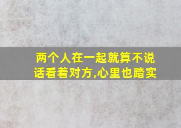 两个人在一起就算不说话看着对方,心里也踏实