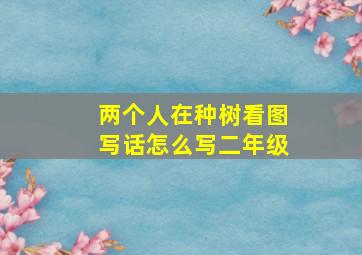 两个人在种树看图写话怎么写二年级