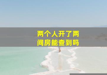 两个人开了两间房能查到吗