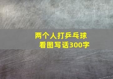 两个人打乒乓球看图写话300字