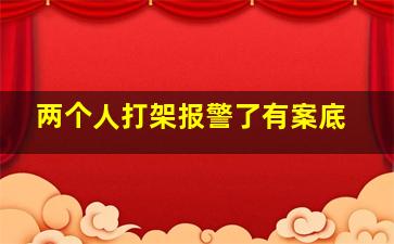 两个人打架报警了有案底