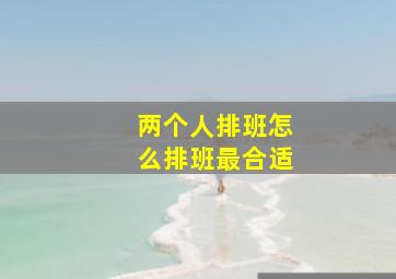 两个人排班怎么排班最合适