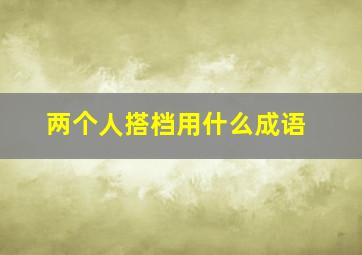 两个人搭档用什么成语