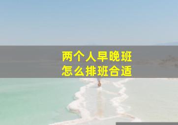 两个人早晚班怎么排班合适