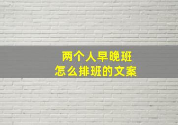 两个人早晚班怎么排班的文案