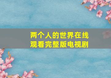 两个人的世界在线观看完整版电视剧