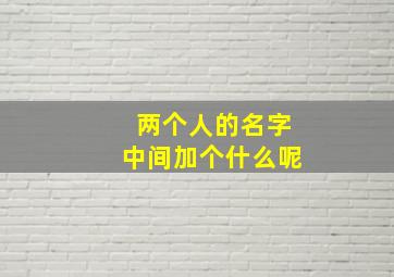 两个人的名字中间加个什么呢