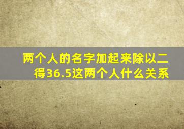 两个人的名字加起来除以二得36.5这两个人什么关系