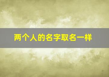 两个人的名字取名一样