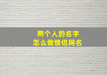 两个人的名字怎么做情侣网名