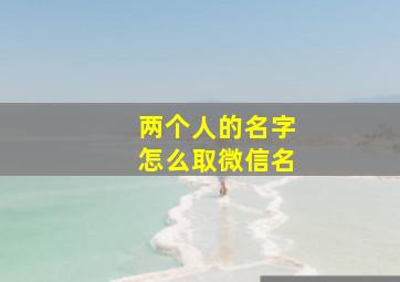 两个人的名字怎么取微信名