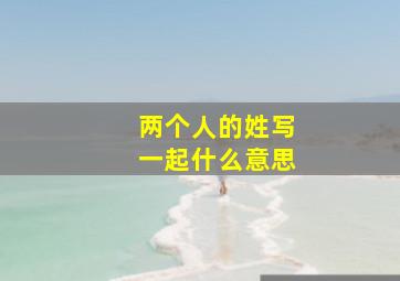 两个人的姓写一起什么意思