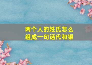 两个人的姓氏怎么组成一句话代和银