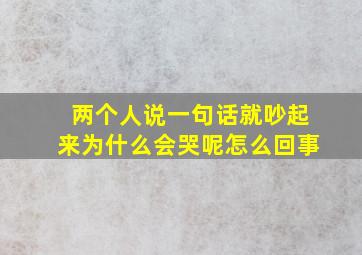 两个人说一句话就吵起来为什么会哭呢怎么回事