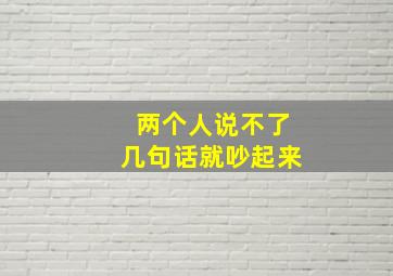 两个人说不了几句话就吵起来