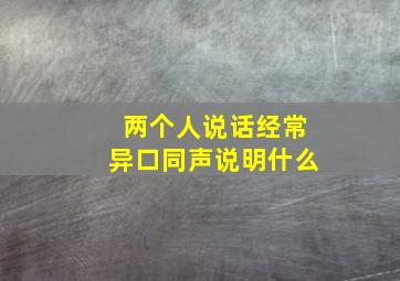 两个人说话经常异口同声说明什么