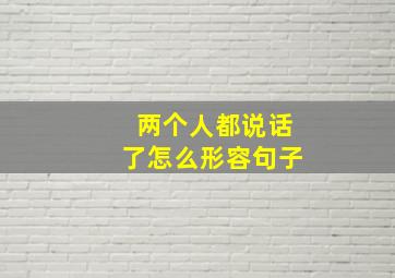 两个人都说话了怎么形容句子