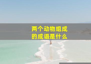 两个动物组成的成语是什么