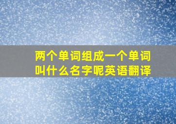 两个单词组成一个单词叫什么名字呢英语翻译