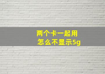 两个卡一起用怎么不显示5g