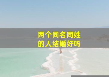 两个同名同姓的人结婚好吗