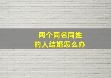 两个同名同姓的人结婚怎么办